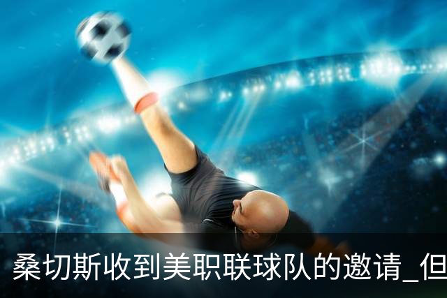 桑切斯收到美职联球队的邀请 但他希望留在欧洲